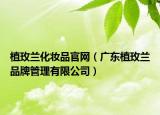 植玫兰化妆品官网（广东植玫兰品牌管理有限公司）