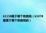 k1158属于哪个铁路局（k1078是属于哪个铁路局的）