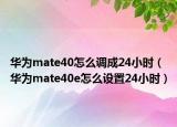 华为mate40怎么调成24小时（华为mate40e怎么设置24小时）