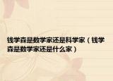 钱学森是数学家还是科学家（钱学森是数学家还是什么家）