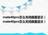 mate40pro怎么关闭曲面显示（mate40pro怎么关闭曲面显示）