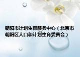 朝阳市计划生育服务中心（北京市朝阳区人口和计划生育委员会）