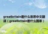 greatbritain是什么意思中文翻译（greatbritain是什么国家）