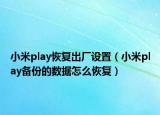 小米play恢复出厂设置（小米play备份的数据怎么恢复）