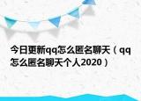 今日更新qq怎么匿名聊天（qq怎么匿名聊天个人2020）