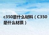 c350是什么材料（C350是什么材质）