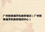 广州智维通手机维修培训（广州智维通手机维修培训中心）