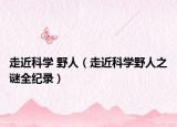 走近科学 野人（走近科学野人之谜全纪录）