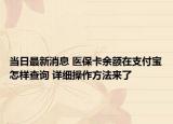 当日最新消息 医保卡余额在支付宝怎样查询 详细操作方法来了