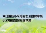 今日更新小米电视怎么投屏苹果 小米电视如何投屏苹果