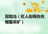冒险岛（匠人街现在在哪里采矿）