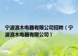 宁波浪木电器有限公司招聘（宁波浪木电器有限公司）