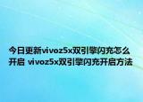 今日更新vivoz5x双引擎闪充怎么开启 vivoz5x双引擎闪充开启方法