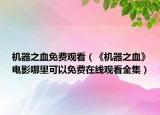 机器之血免费观看（《机器之血》电影哪里可以免费在线观看全集）