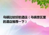 乌镇比较好的酒店（乌镇景区里的酒店推荐一下）