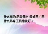 什么样的,防身器材,最好用（用什么防身工具比较好）