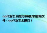 qq作业怎么提交录制好的音频文件（qq作业怎么提交）
