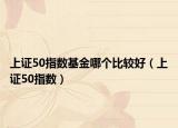 上证50指数基金哪个比较好（上证50指数）