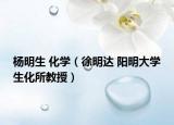 杨明生 化学（徐明达 阳明大学生化所教授）