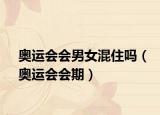 奥运会会男女混住吗（奥运会会期）
