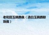 老和田玉鹦鹉佩（清白玉鹦鹉联珠佩）