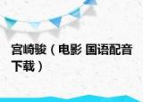 宫崎骏（电影 国语配音 下载）