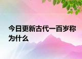 今日更新古代一百岁称为什么