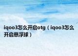 iqoo3怎么开启otg（iqoo3怎么开启悬浮球）