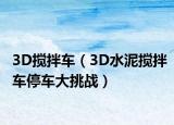 3D搅拌车（3D水泥搅拌车停车大挑战）