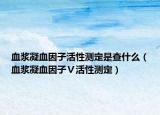 血浆凝血因子活性测定是查什么（血浆凝血因子Ⅴ活性测定）