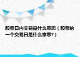 股票日内交易是什么意思（股票的一个交易日是什么意思?）