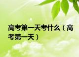 高考第一天考什么（高考第一天）