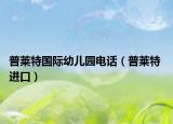 普莱特国际幼儿园电话（普莱特 进口）