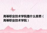 高等职业技术学院是什么意思（高等职业技术学院）