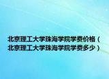 北京理工大学珠海学院学费价格（北京理工大学珠海学院学费多少）