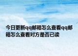 今日更新qq邮箱怎么查看qq邮箱怎么查看对方是否已读