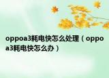 oppoa3耗电快怎么处理（oppoa3耗电快怎么办）
