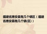福建省惠安县有几个镇区（福建省惠安县有几个镇(区)）
