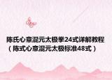 陈氏心意混元太极拳24式详解教程（陈式心意混元太极标准48式）