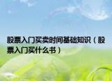 股票入门买卖时间基础知识（股票入门买什么书）