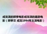 成龙演的醉拳电影成龙演的最新电影（醉拳Ⅱ 成龙1994年主演电影）
