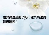 建兴高速封路了吗（建兴高速的建设原因）