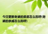今日更新老婆的弟弟怎么称呼(老婆的亲戚怎么称呼)