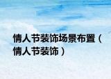 情人节装饰场景布置（情人节装饰）