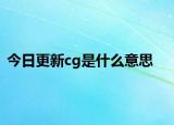今日更新cg是什么意思