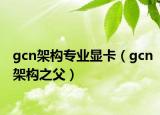 gcn架构专业显卡（gcn架构之父）
