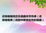 还珠格格纯音乐插曲非常伤感（还珠格格第二部剧中那首悲伤的插曲）