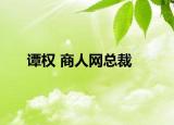 谭权 商人网总裁