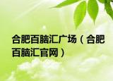 合肥百脑汇广场（合肥百脑汇官网）
