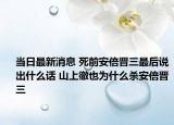 当日最新消息 死前安倍晋三最后说出什么话 山上徹也为什么杀安倍晋三